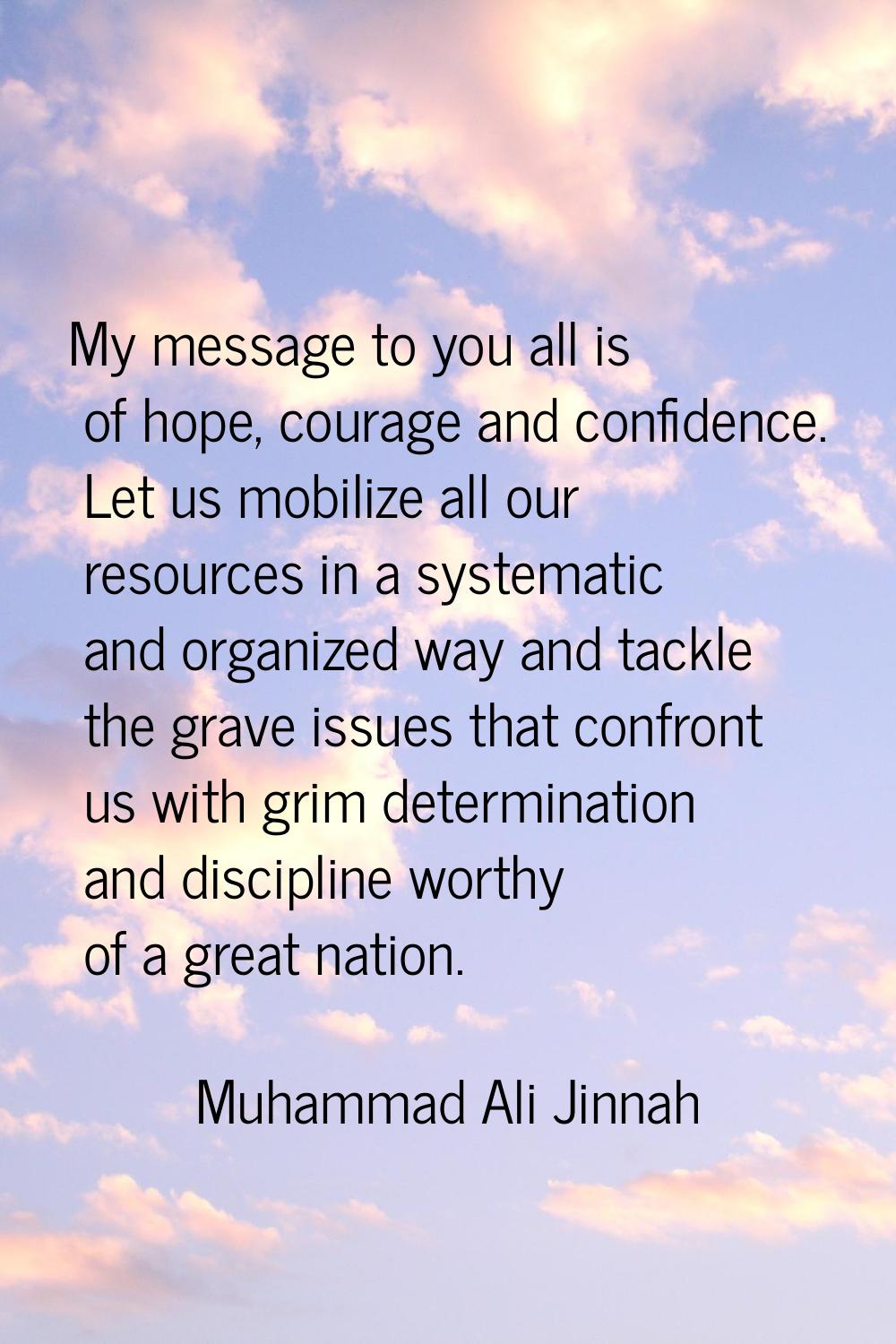My message to you all is of hope, courage and confidence. Let us mobilize all our resources in a sy