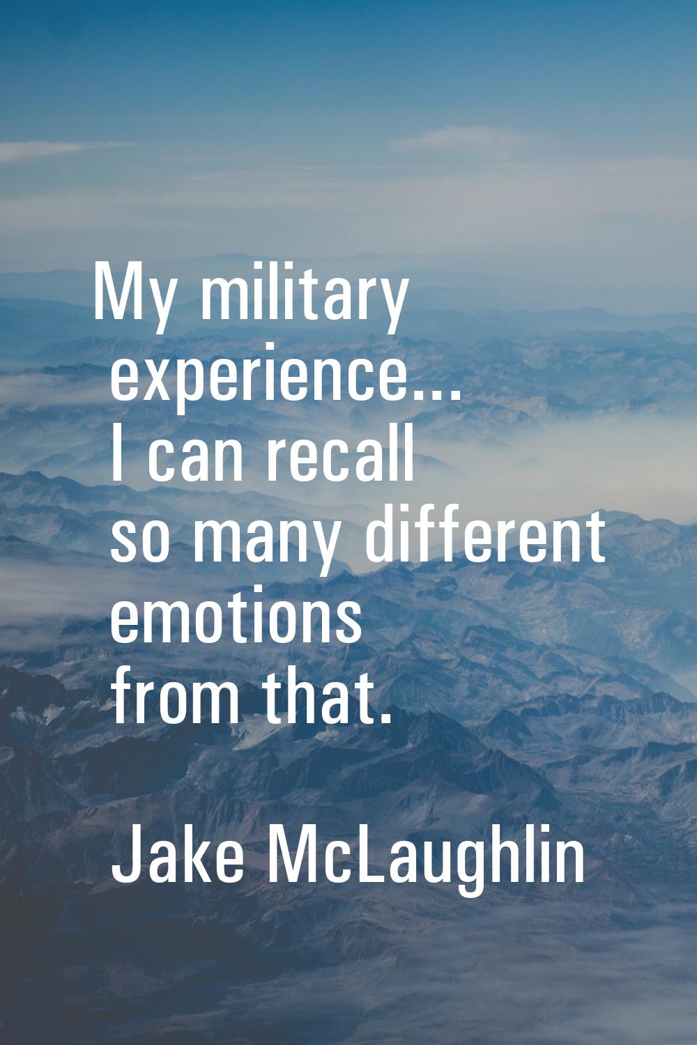 My military experience... I can recall so many different emotions from that.