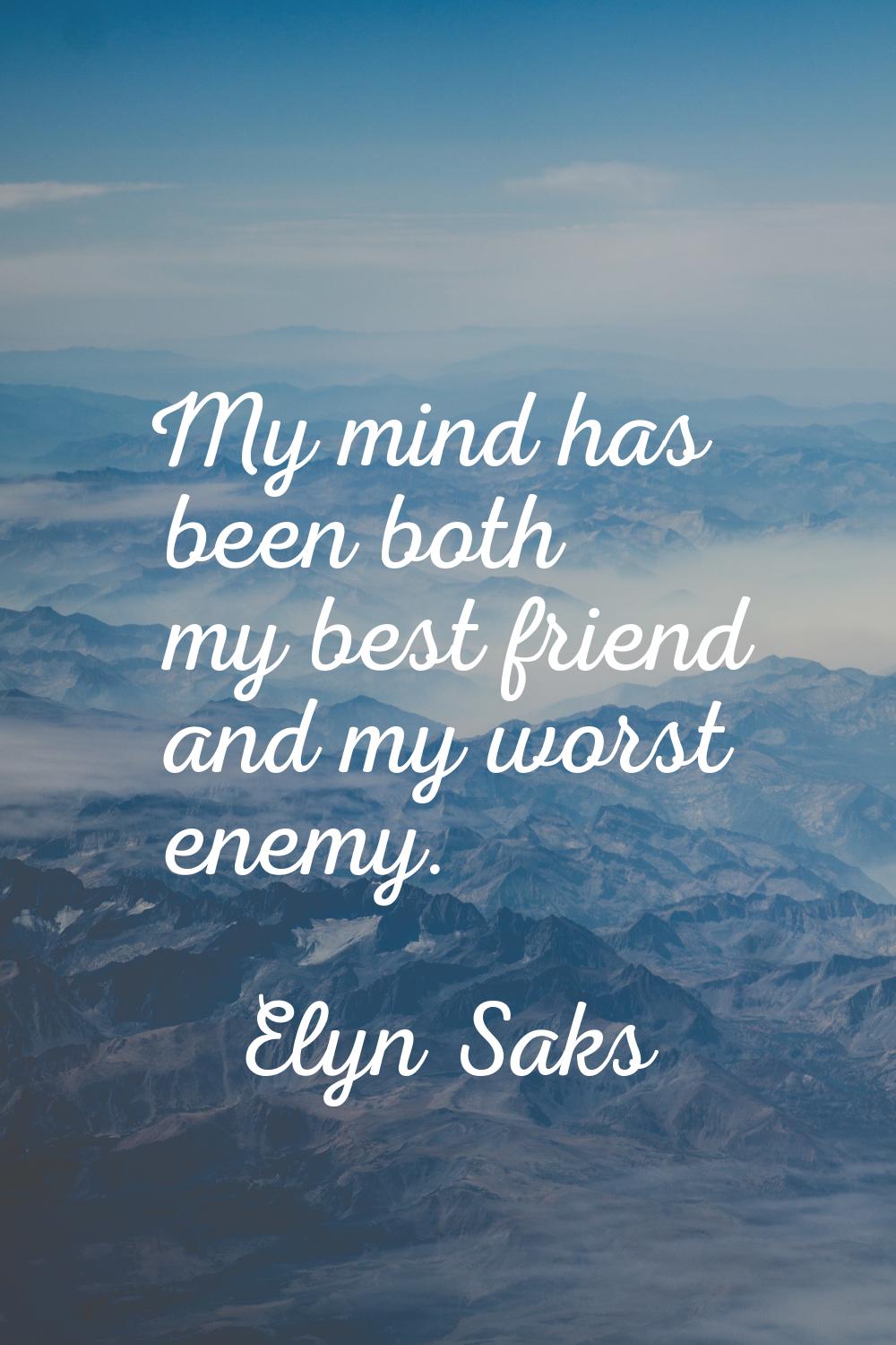 My mind has been both my best friend and my worst enemy.