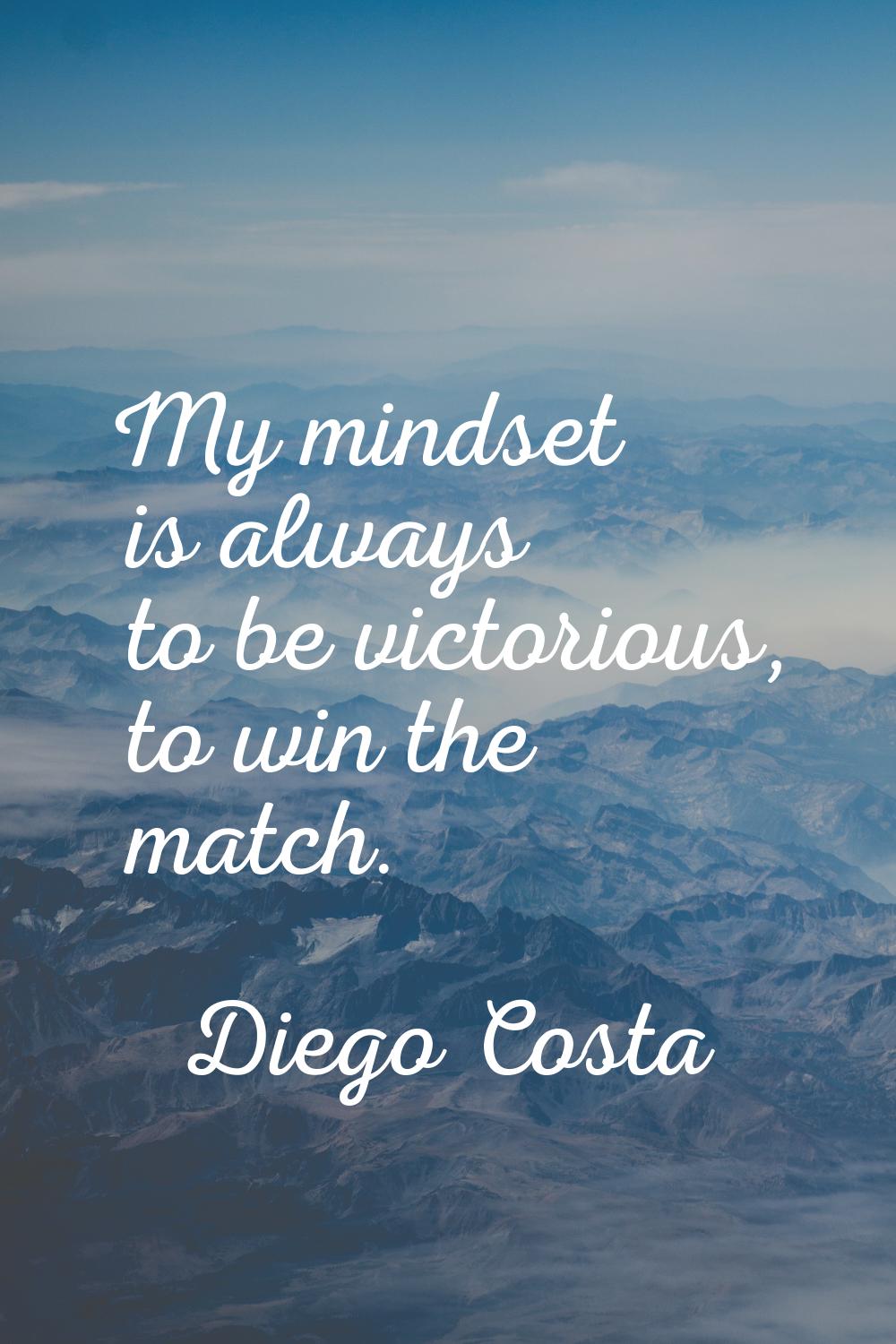 My mindset is always to be victorious, to win the match.