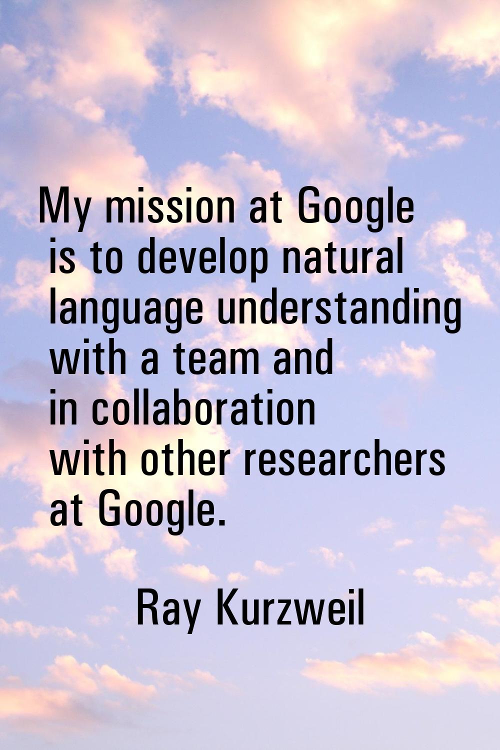 My mission at Google is to develop natural language understanding with a team and in collaboration 