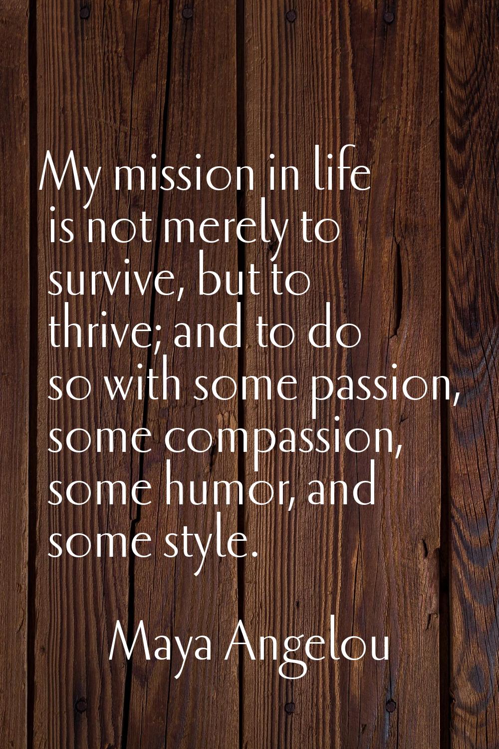My mission in life is not merely to survive, but to thrive; and to do so with some passion, some co