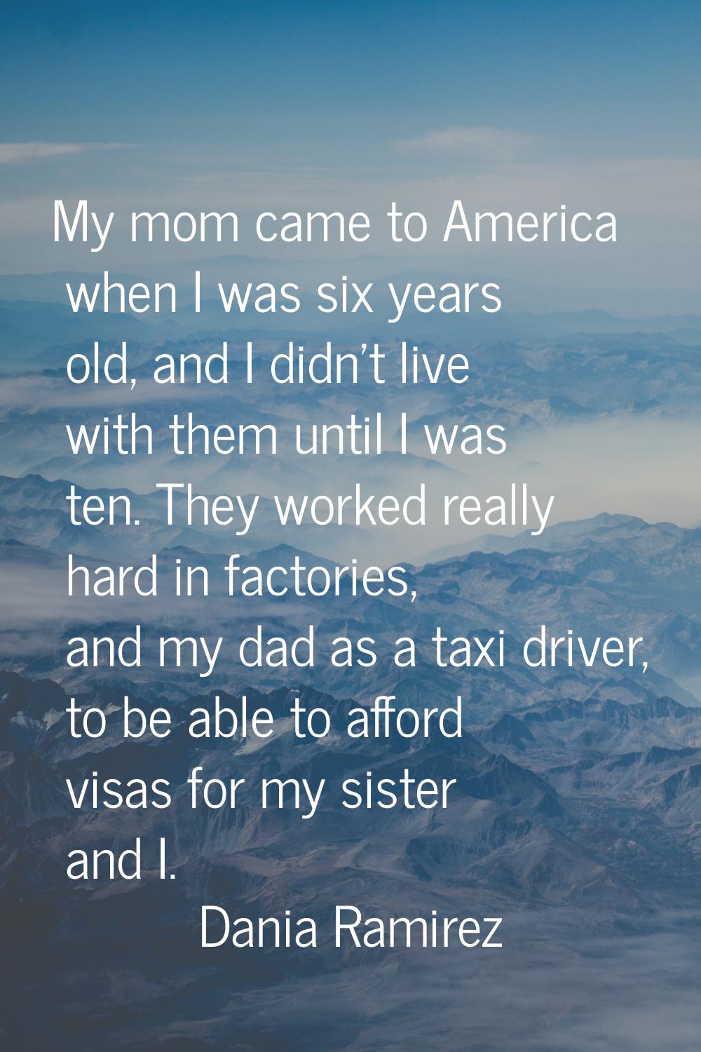 My mom came to America when I was six years old, and I didn't live with them until I was ten. They 