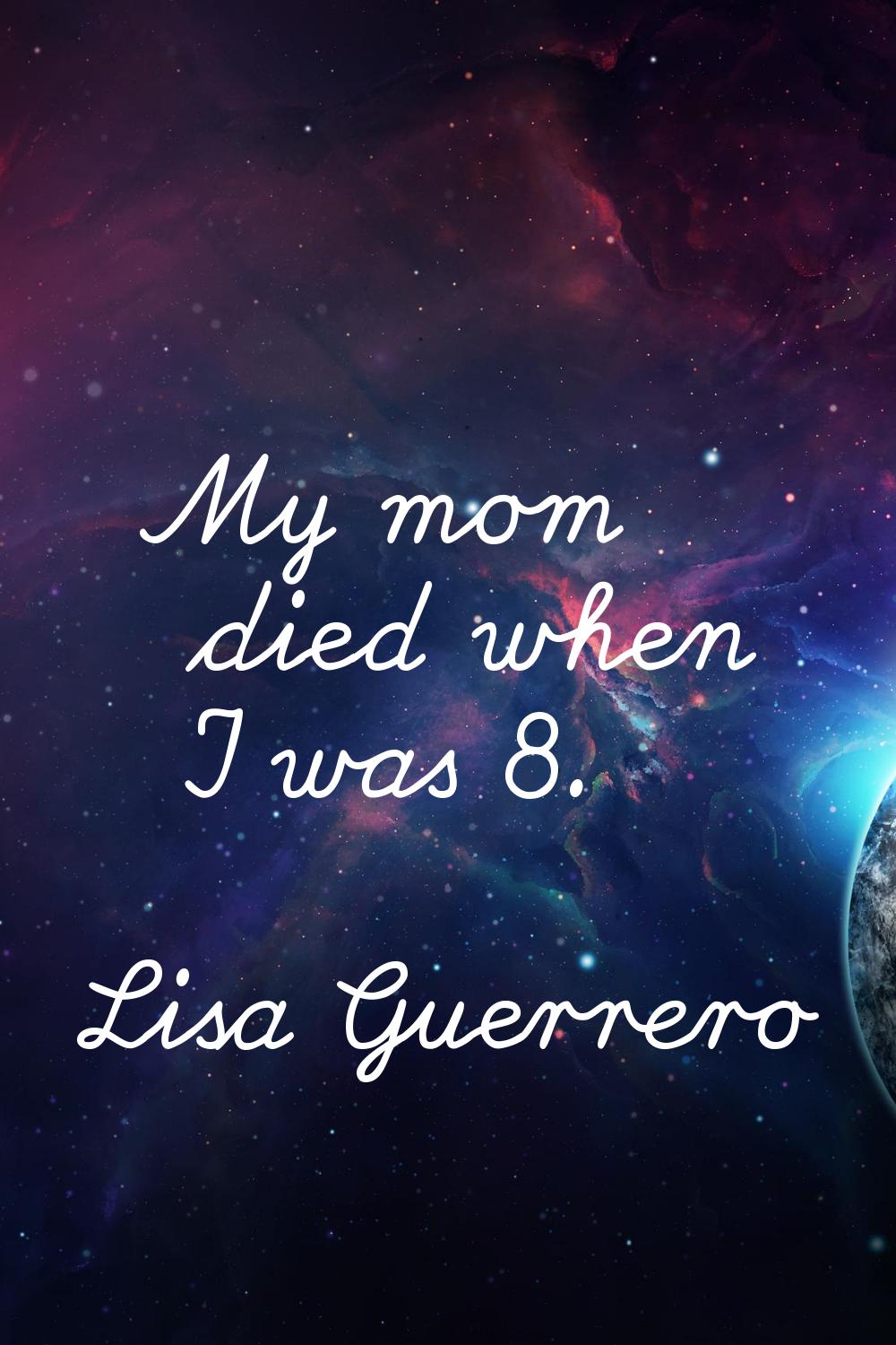 My mom died when I was 8.