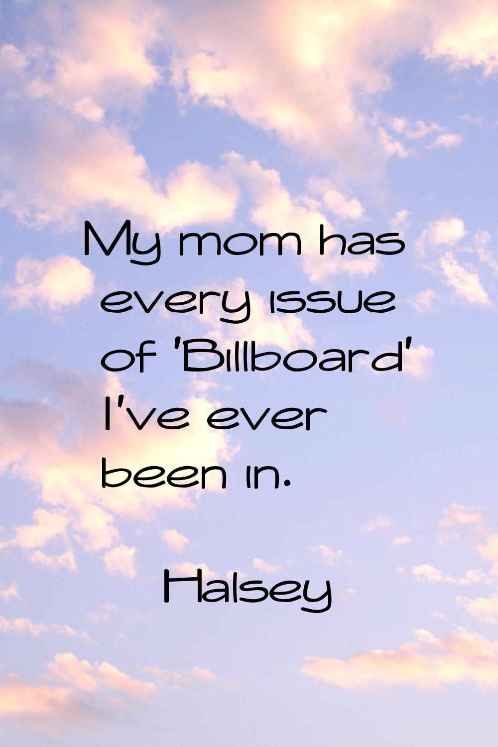 My mom has every issue of 'Billboard' I've ever been in.