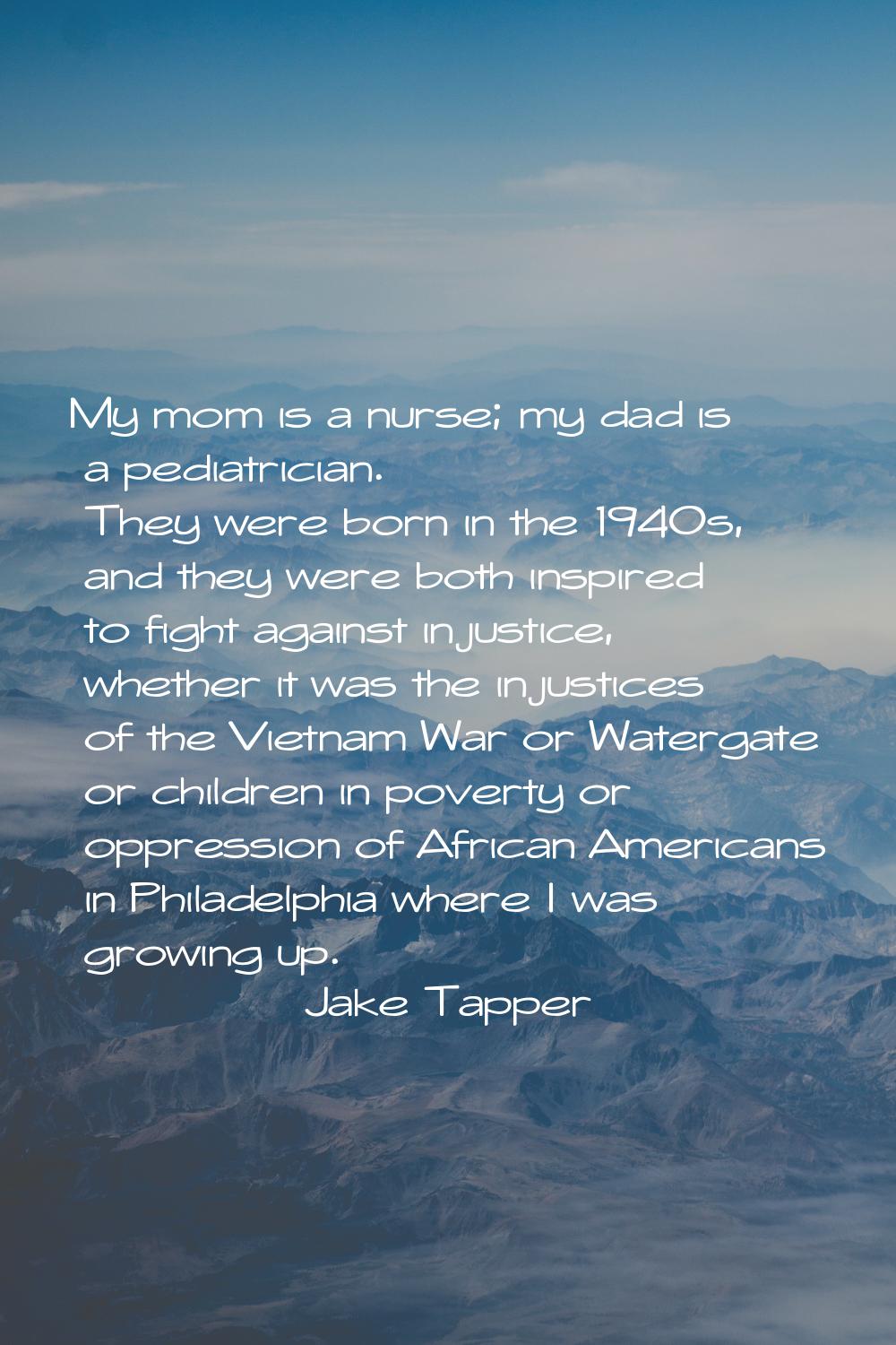 My mom is a nurse; my dad is a pediatrician. They were born in the 1940s, and they were both inspir