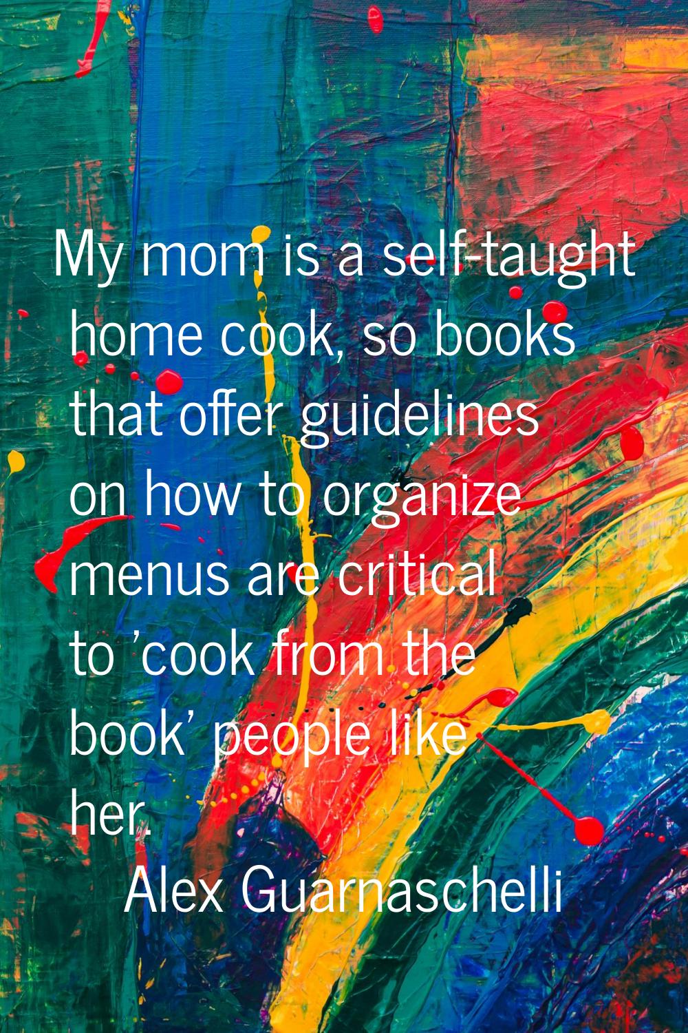 My mom is a self-taught home cook, so books that offer guidelines on how to organize menus are crit