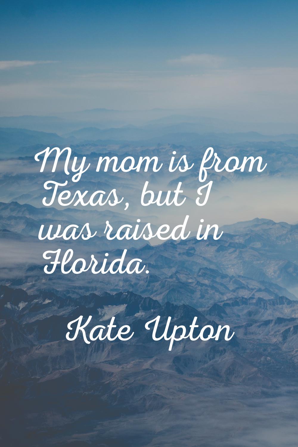 My mom is from Texas, but I was raised in Florida.