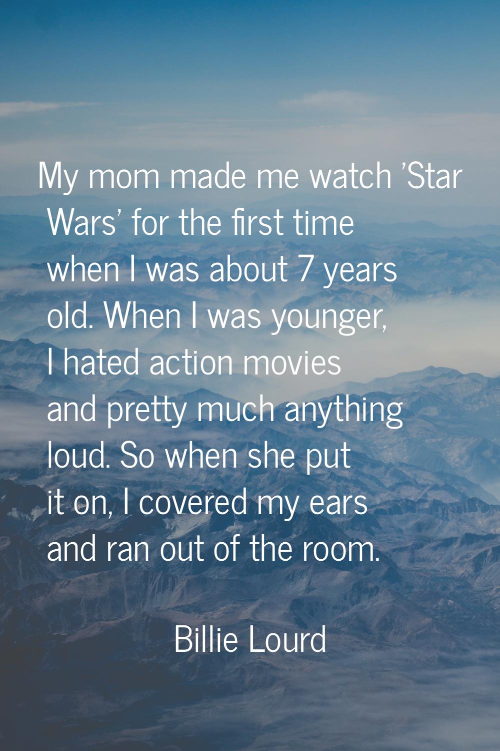 My mom made me watch 'Star Wars' for the first time when I was about 7 years old. When I was younge