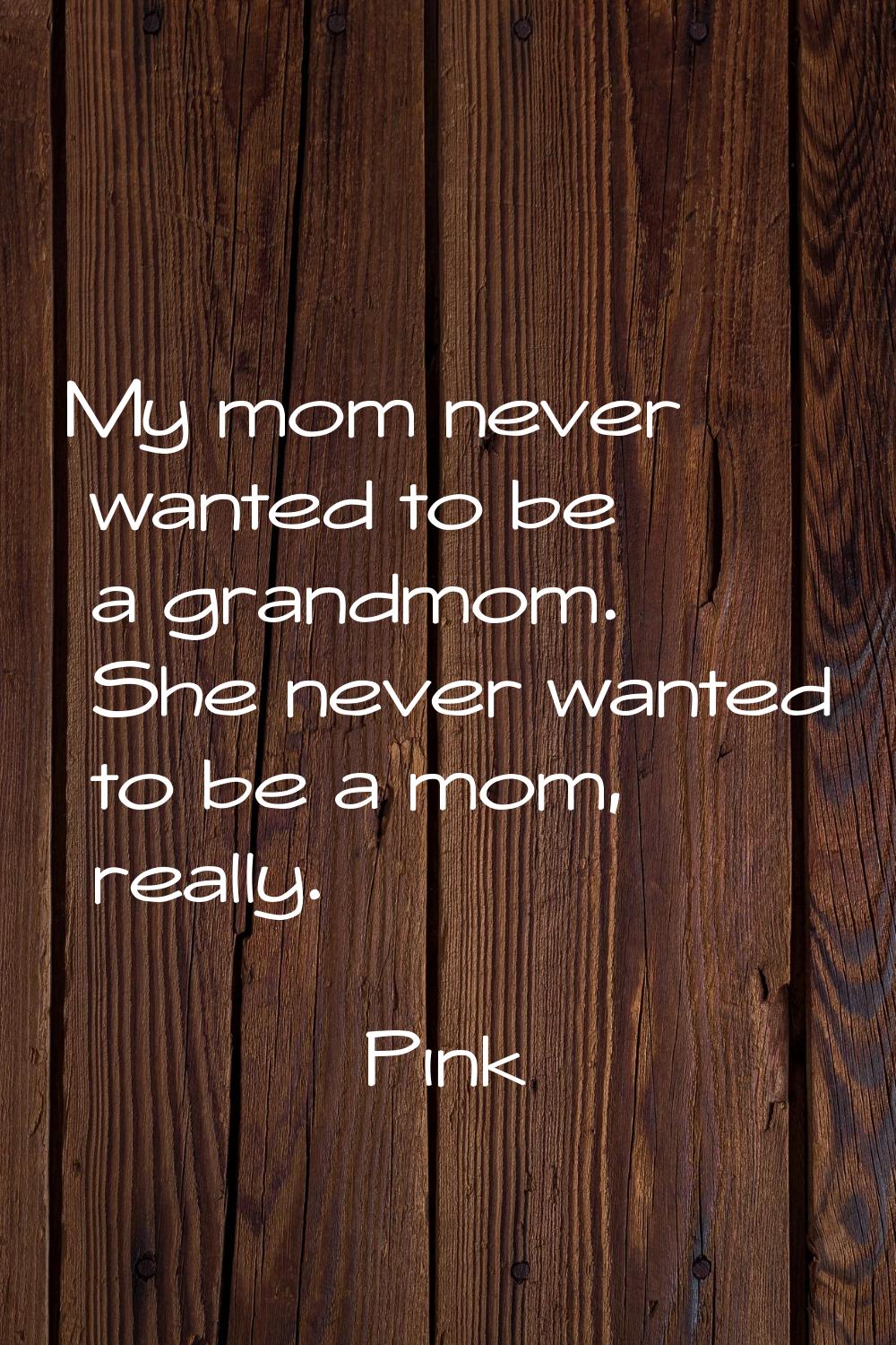 My mom never wanted to be a grandmom. She never wanted to be a mom, really.