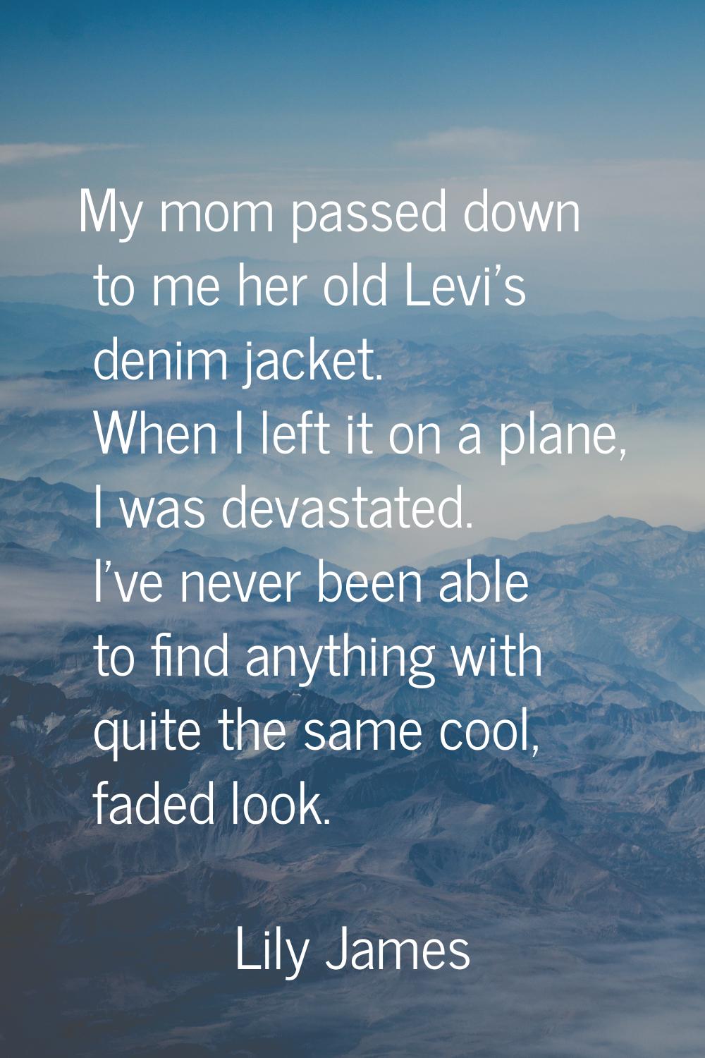 My mom passed down to me her old Levi's denim jacket. When I left it on a plane, I was devastated. 
