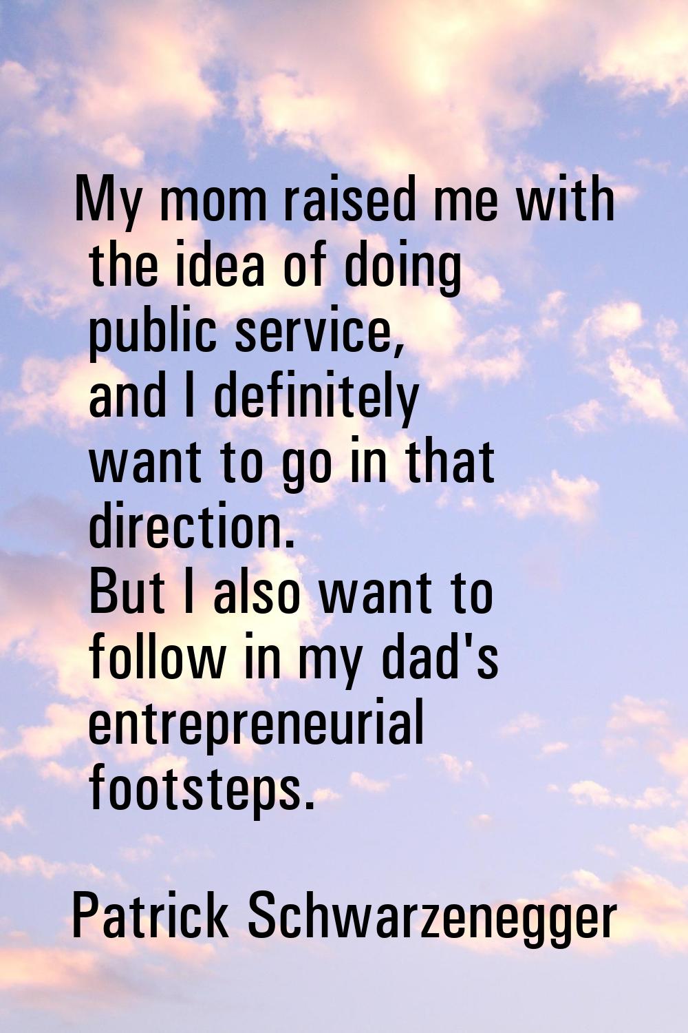 My mom raised me with the idea of doing public service, and I definitely want to go in that directi