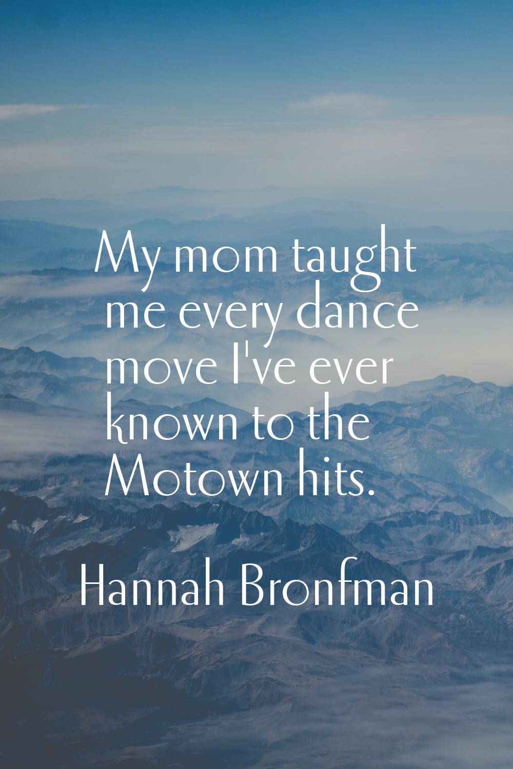 My mom taught me every dance move I've ever known to the Motown hits.