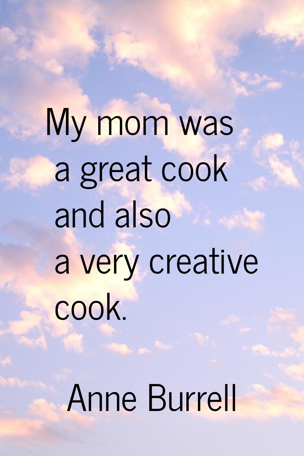 My mom was a great cook and also a very creative cook.