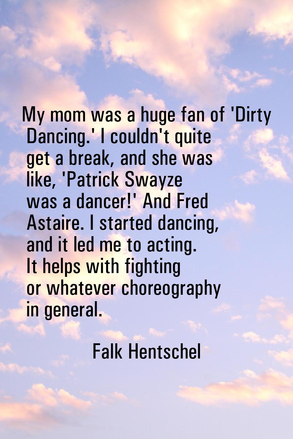 My mom was a huge fan of 'Dirty Dancing.' I couldn't quite get a break, and she was like, 'Patrick 