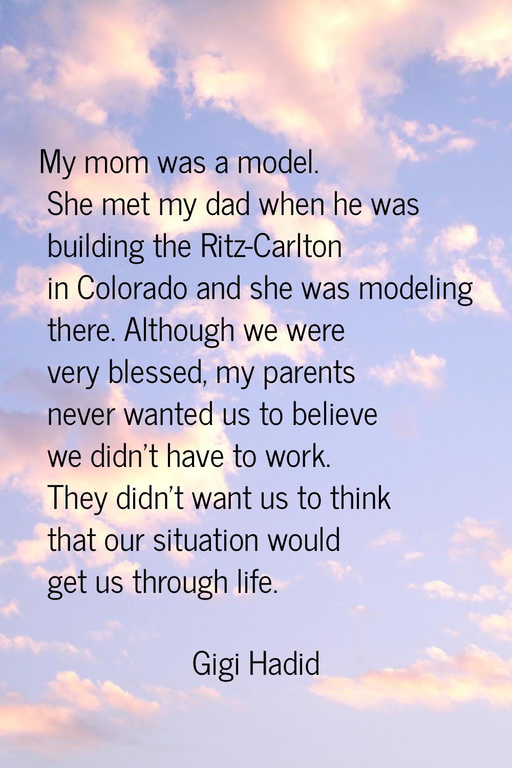 My mom was a model. She met my dad when he was building the Ritz-Carlton in Colorado and she was mo