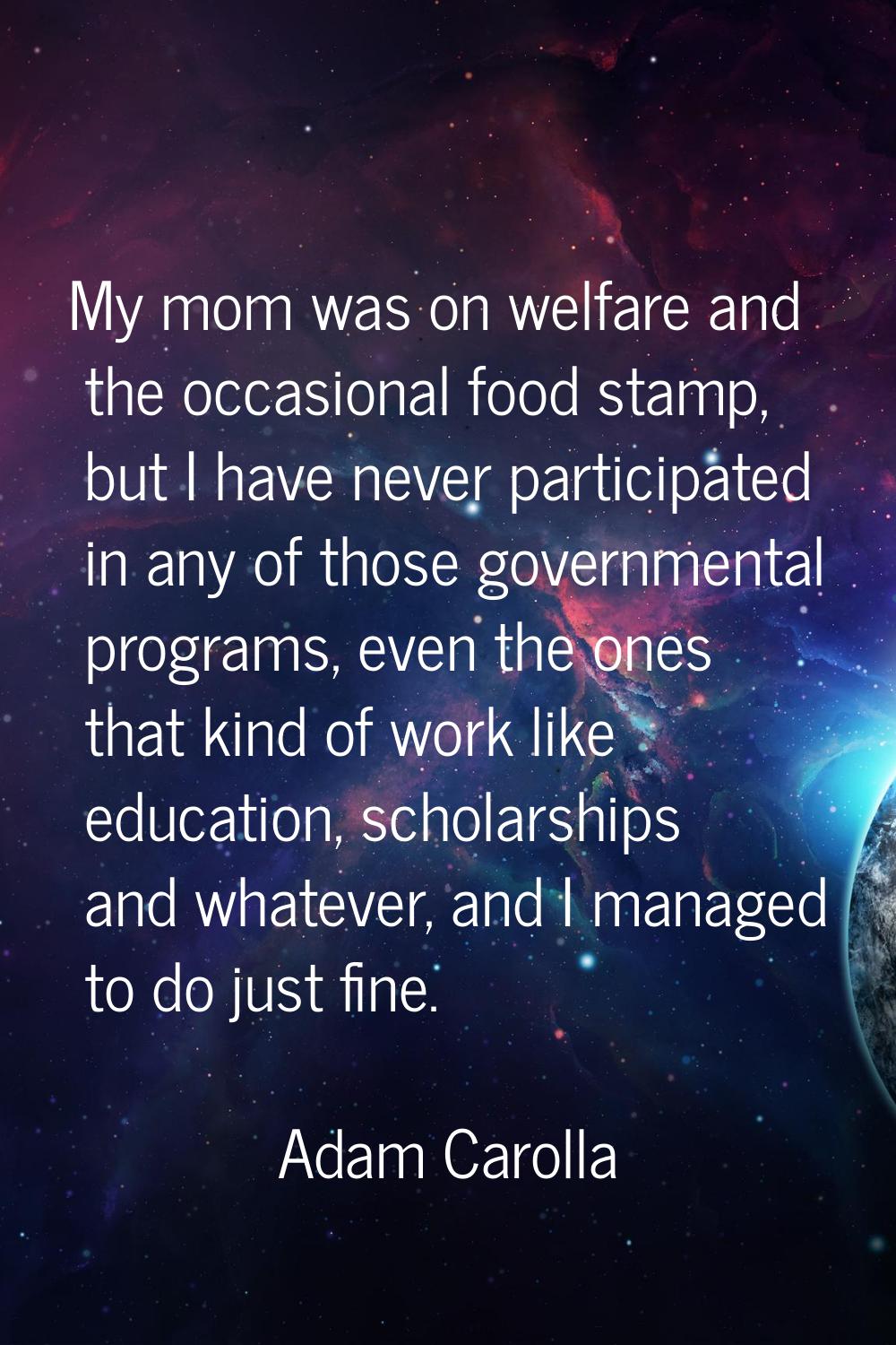 My mom was on welfare and the occasional food stamp, but I have never participated in any of those 