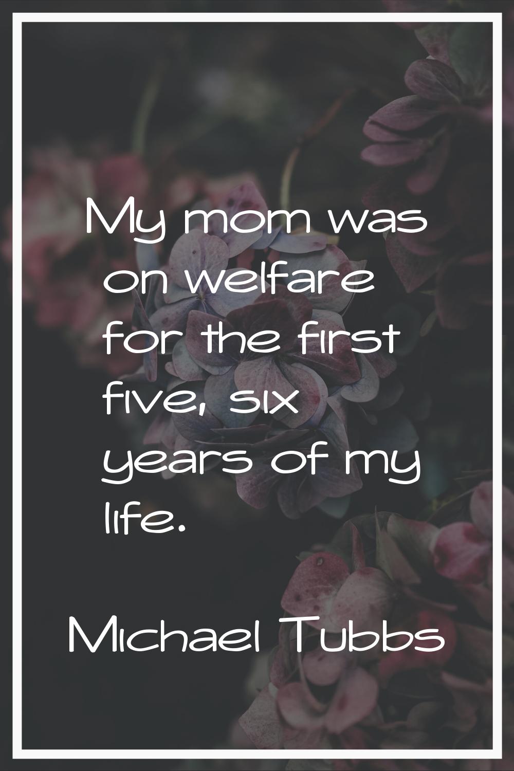 My mom was on welfare for the first five, six years of my life.
