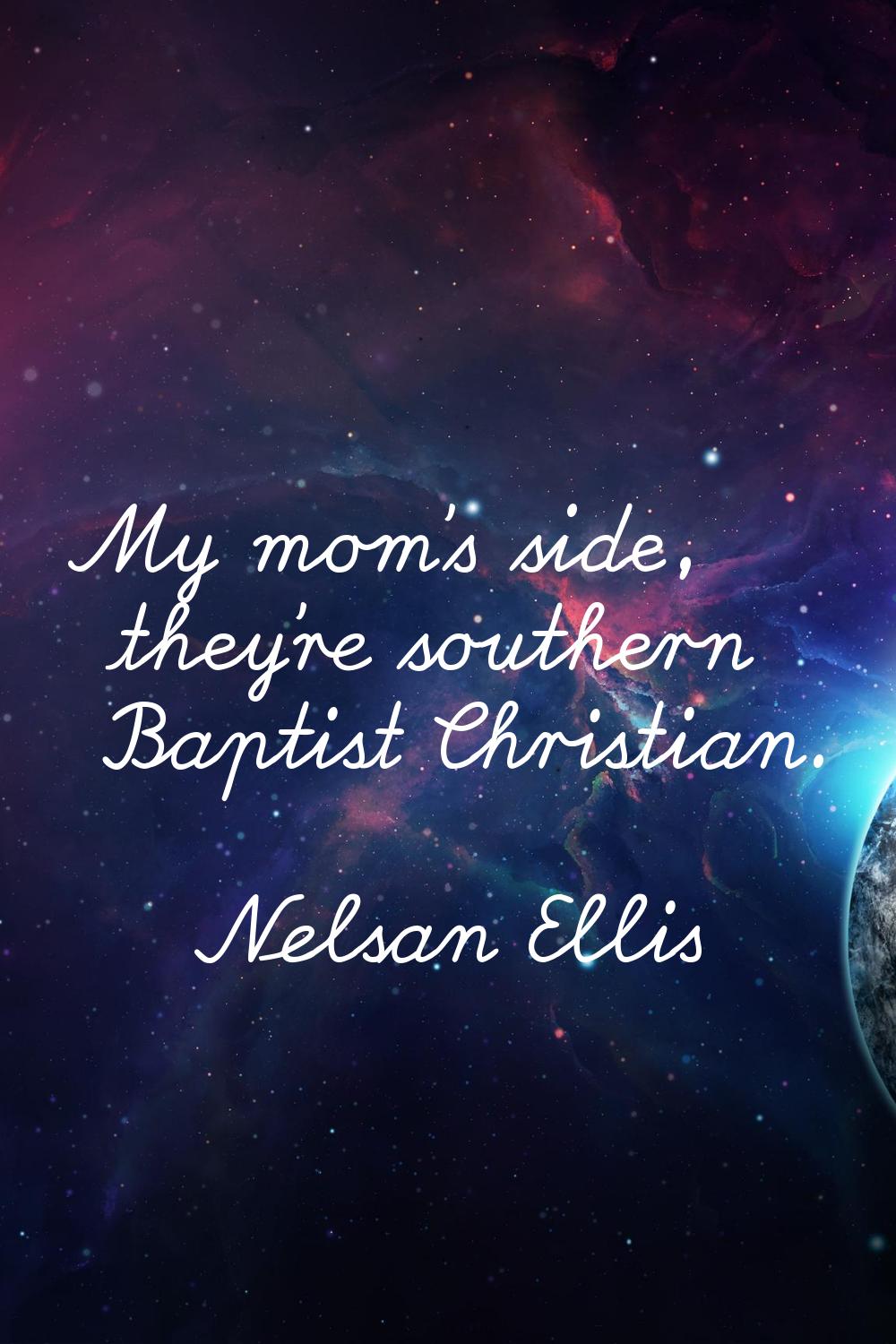 My mom's side, they're southern Baptist Christian.