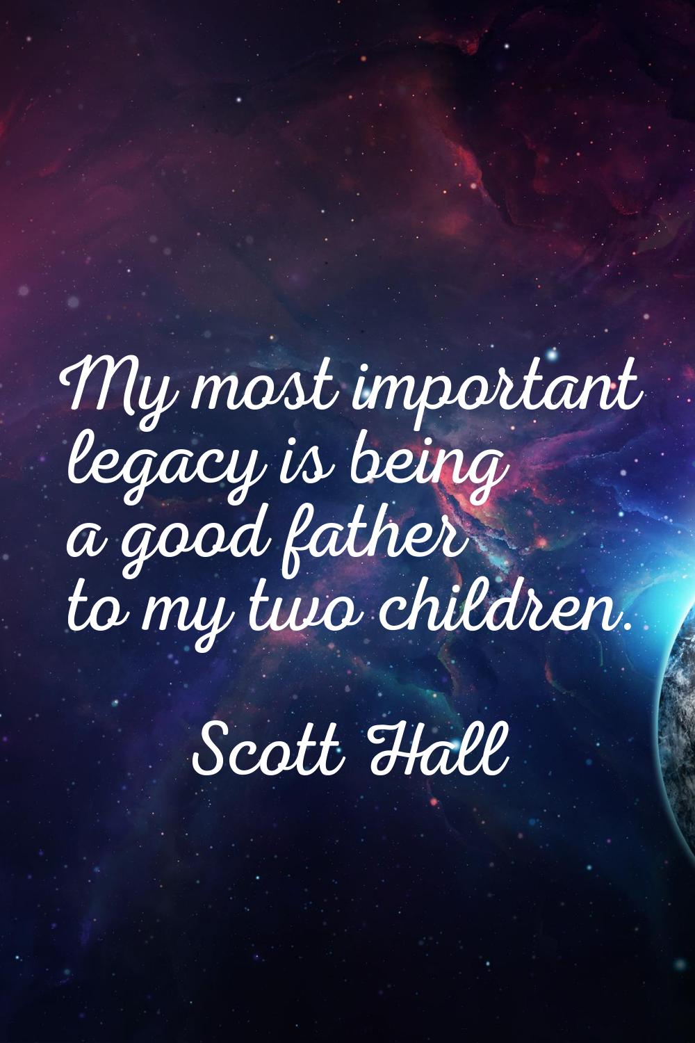 My most important legacy is being a good father to my two children.