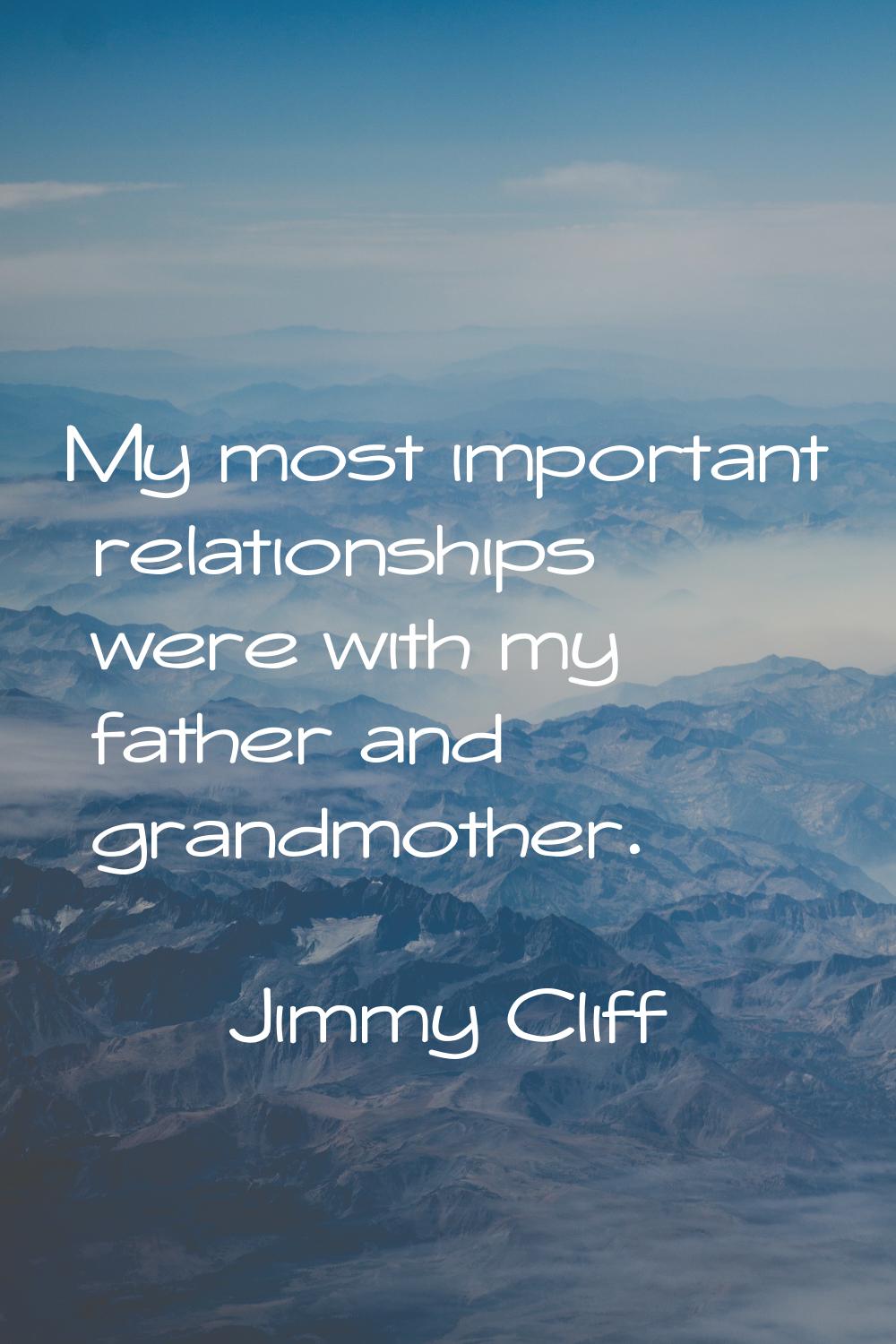My most important relationships were with my father and grandmother.