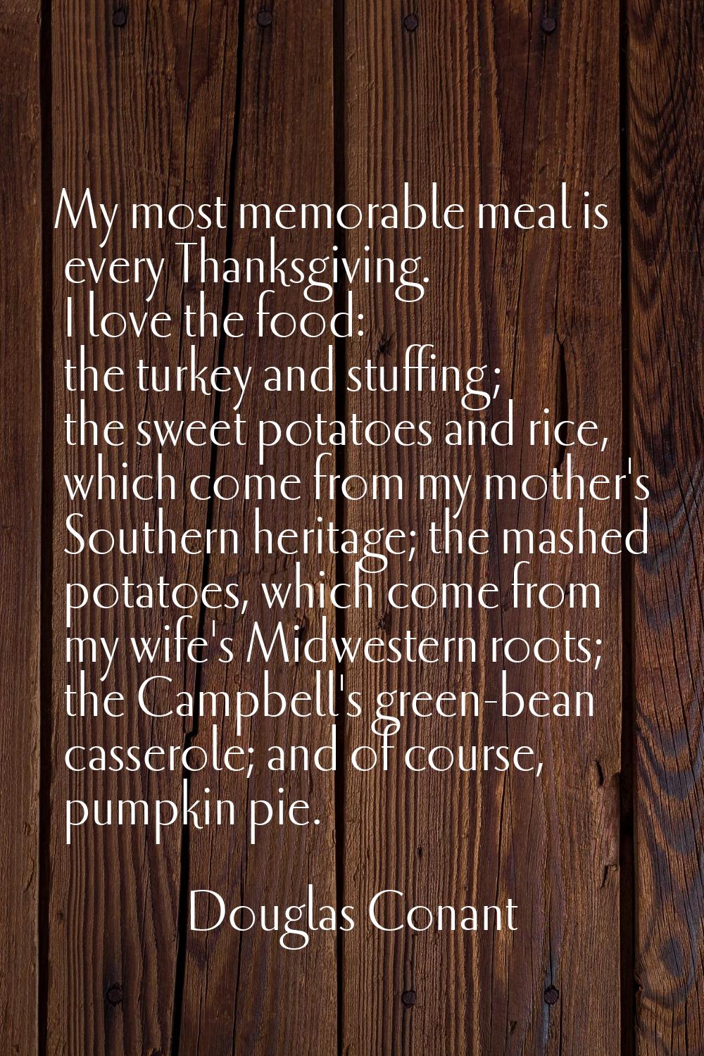 My most memorable meal is every Thanksgiving. I love the food: the turkey and stuffing; the sweet p