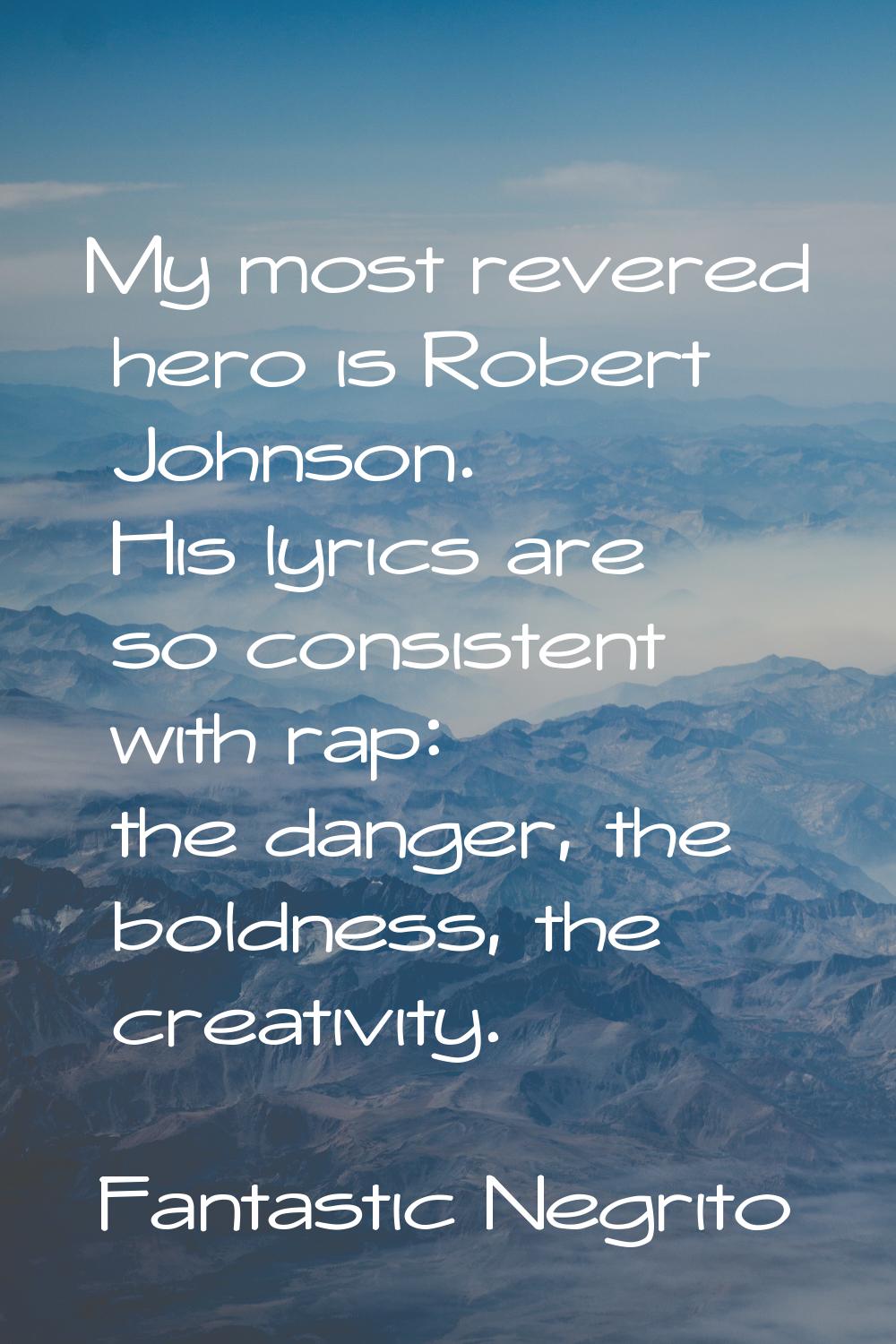 My most revered hero is Robert Johnson. His lyrics are so consistent with rap: the danger, the bold