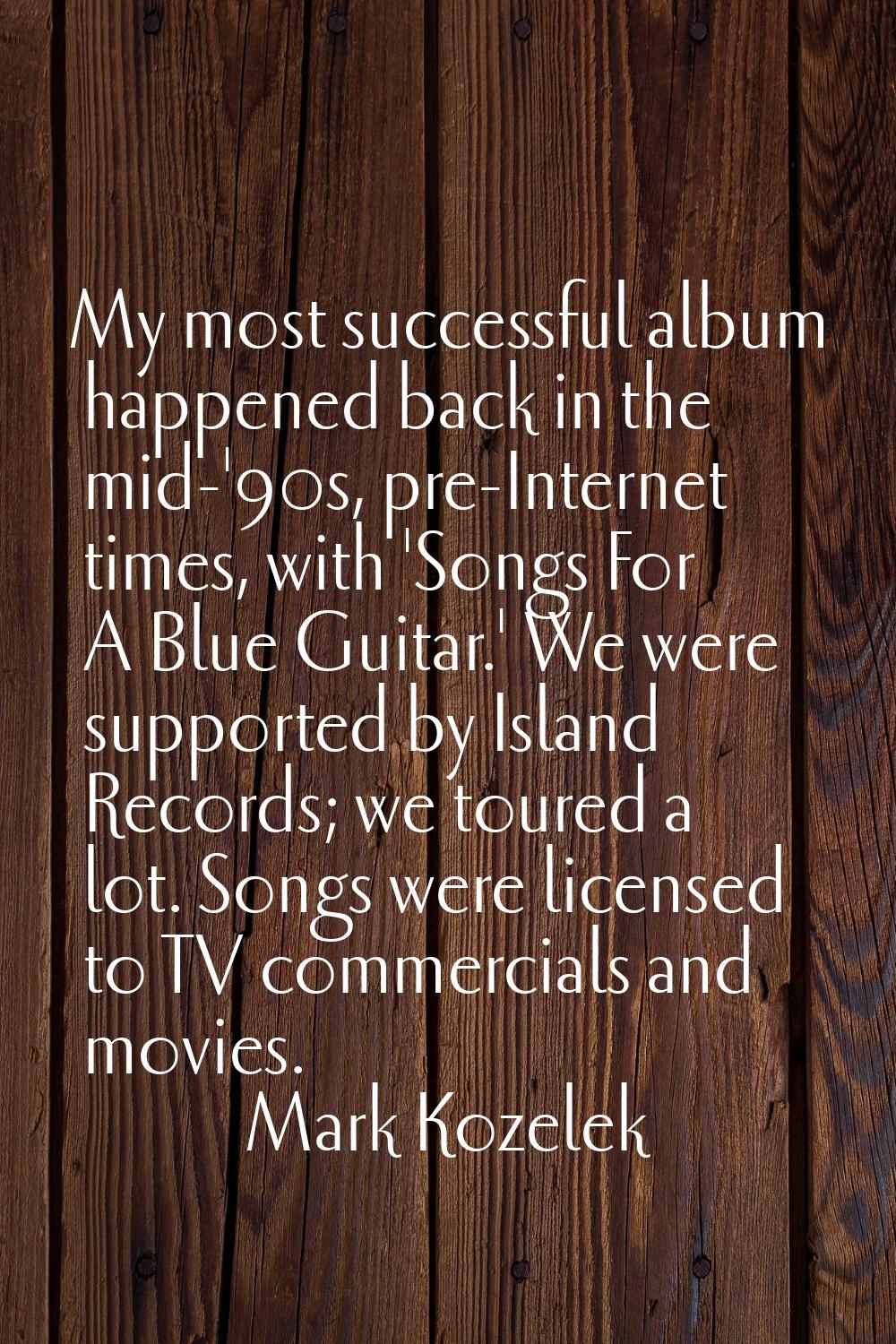 My most successful album happened back in the mid-'90s, pre-Internet times, with 'Songs For A Blue 