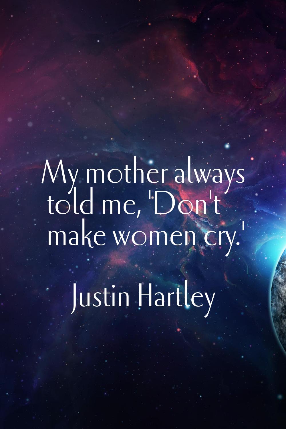 My mother always told me, 'Don't make women cry.'