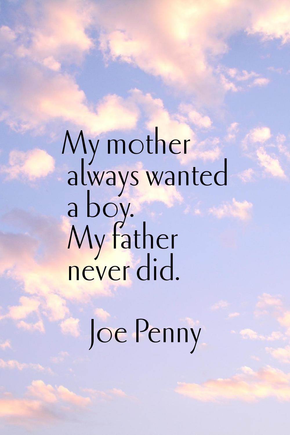 My mother always wanted a boy. My father never did.
