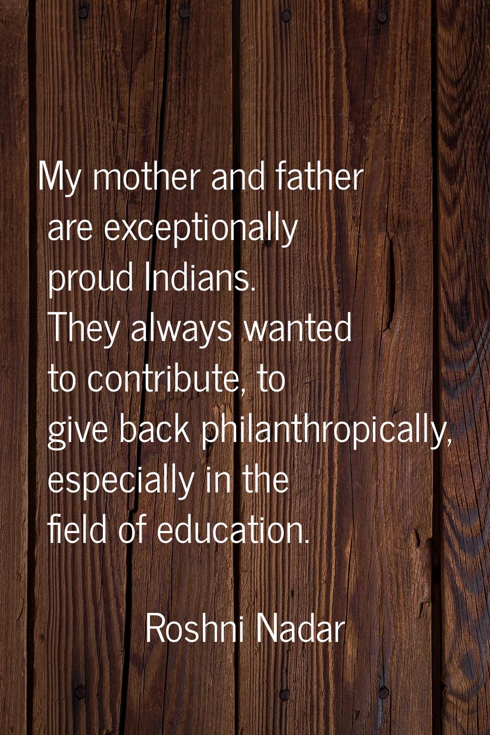 My mother and father are exceptionally proud Indians. They always wanted to contribute, to give bac