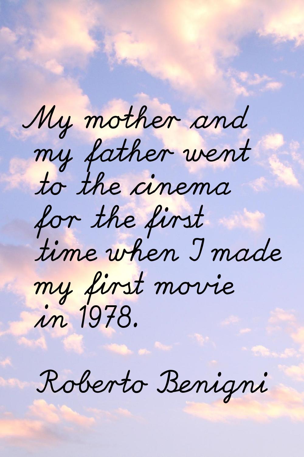 My mother and my father went to the cinema for the first time when I made my first movie in 1978.