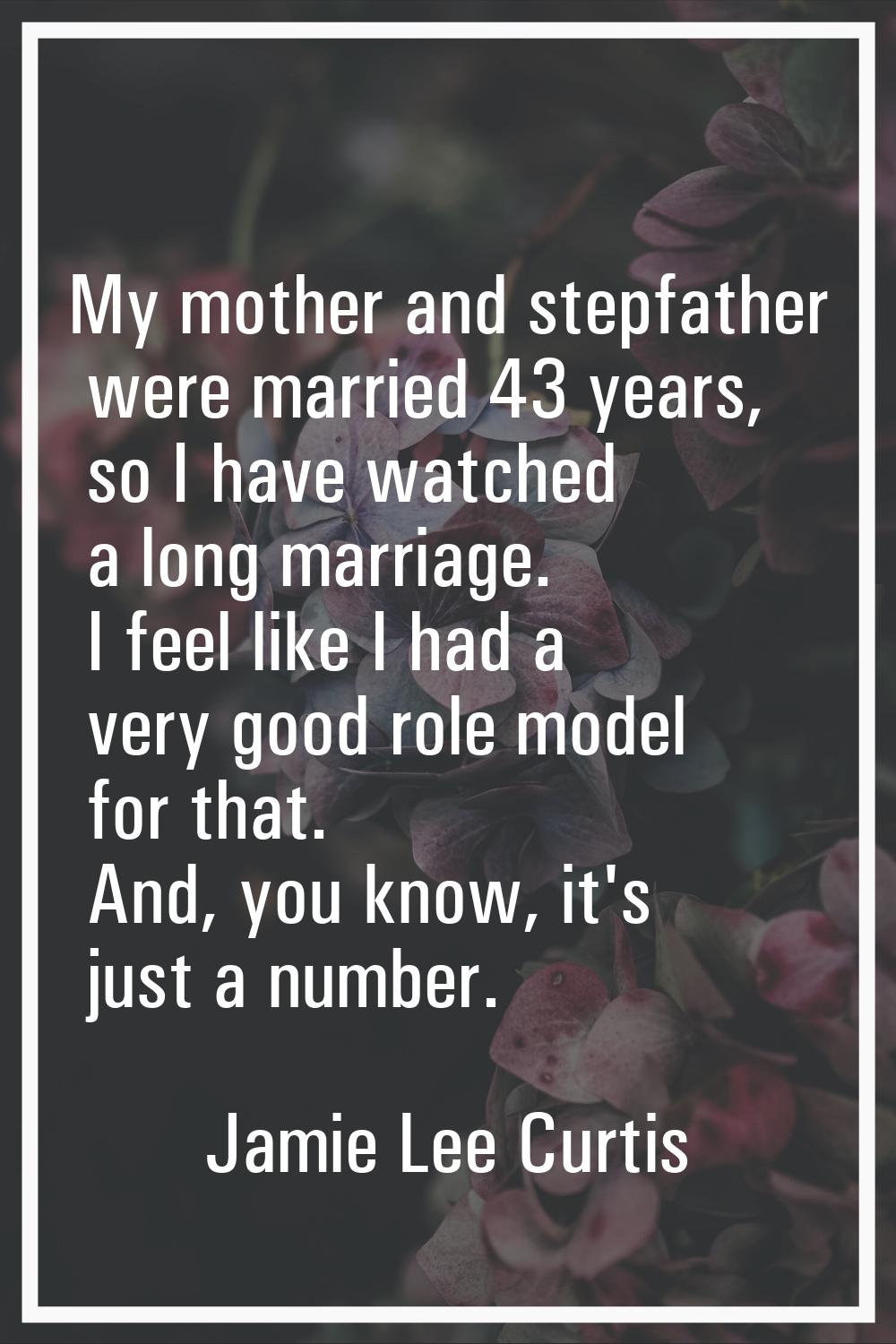 My mother and stepfather were married 43 years, so I have watched a long marriage. I feel like I ha