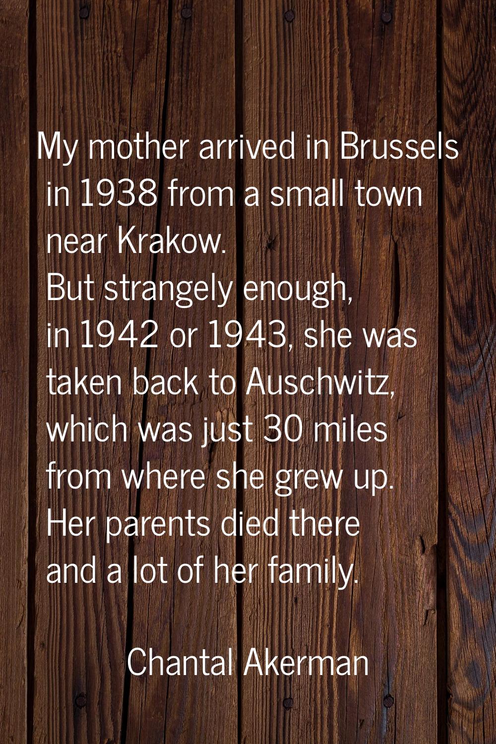 My mother arrived in Brussels in 1938 from a small town near Krakow. But strangely enough, in 1942 