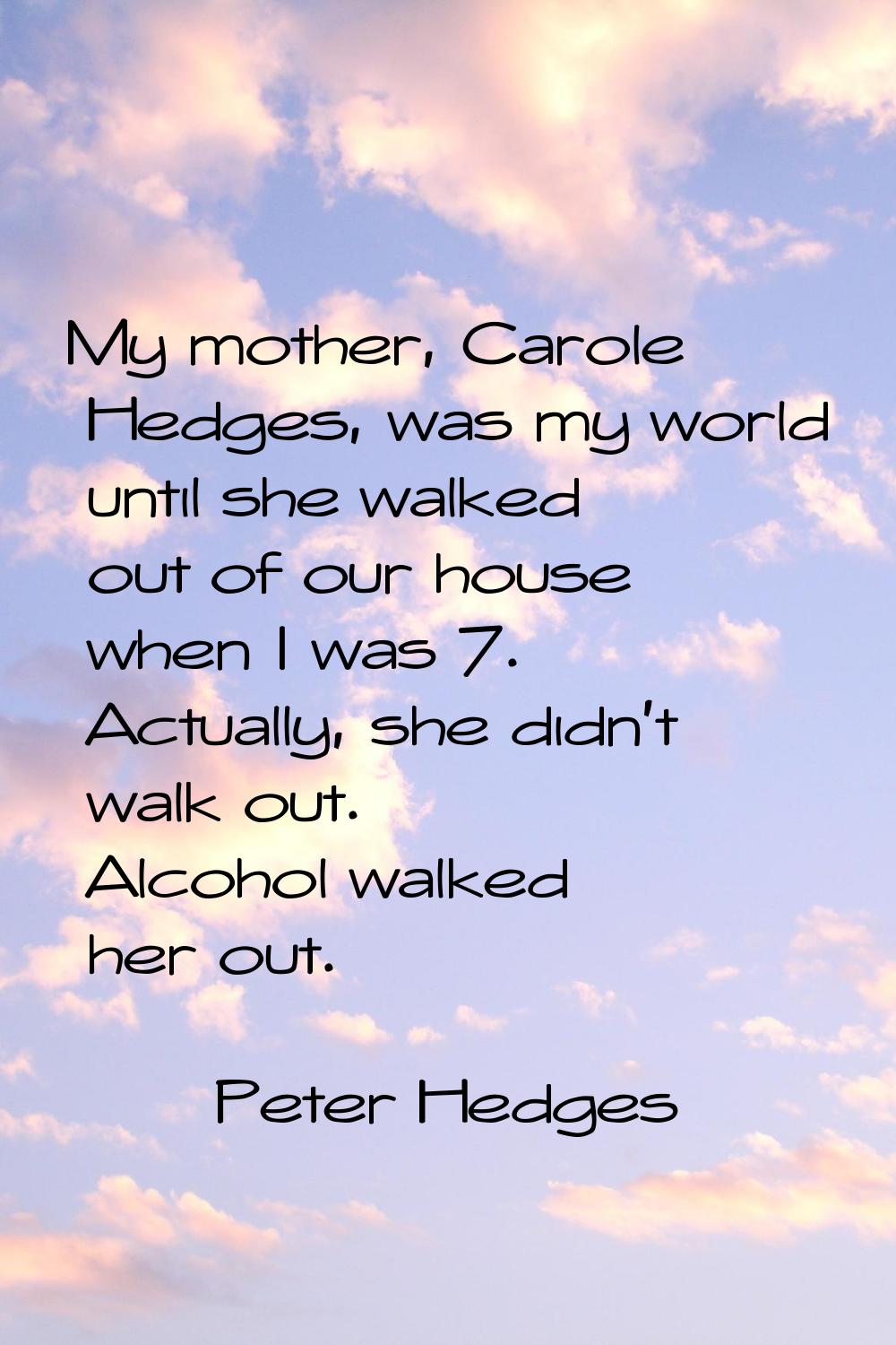 My mother, Carole Hedges, was my world until she walked out of our house when I was 7. Actually, sh