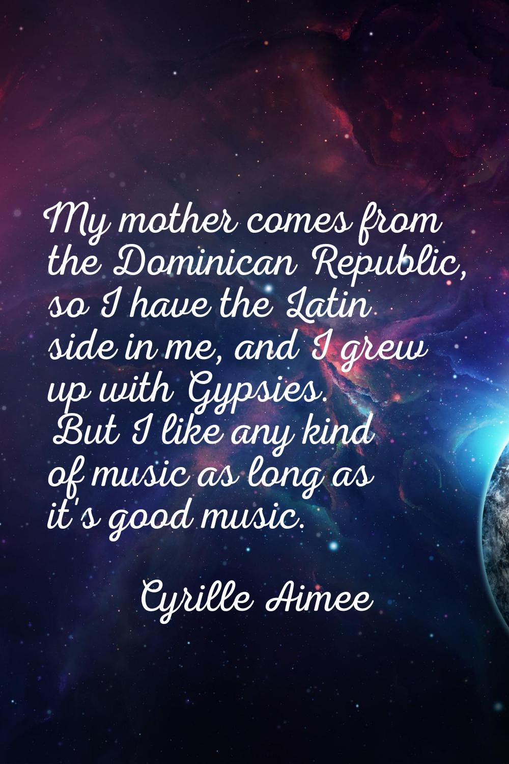 My mother comes from the Dominican Republic, so I have the Latin side in me, and I grew up with Gyp