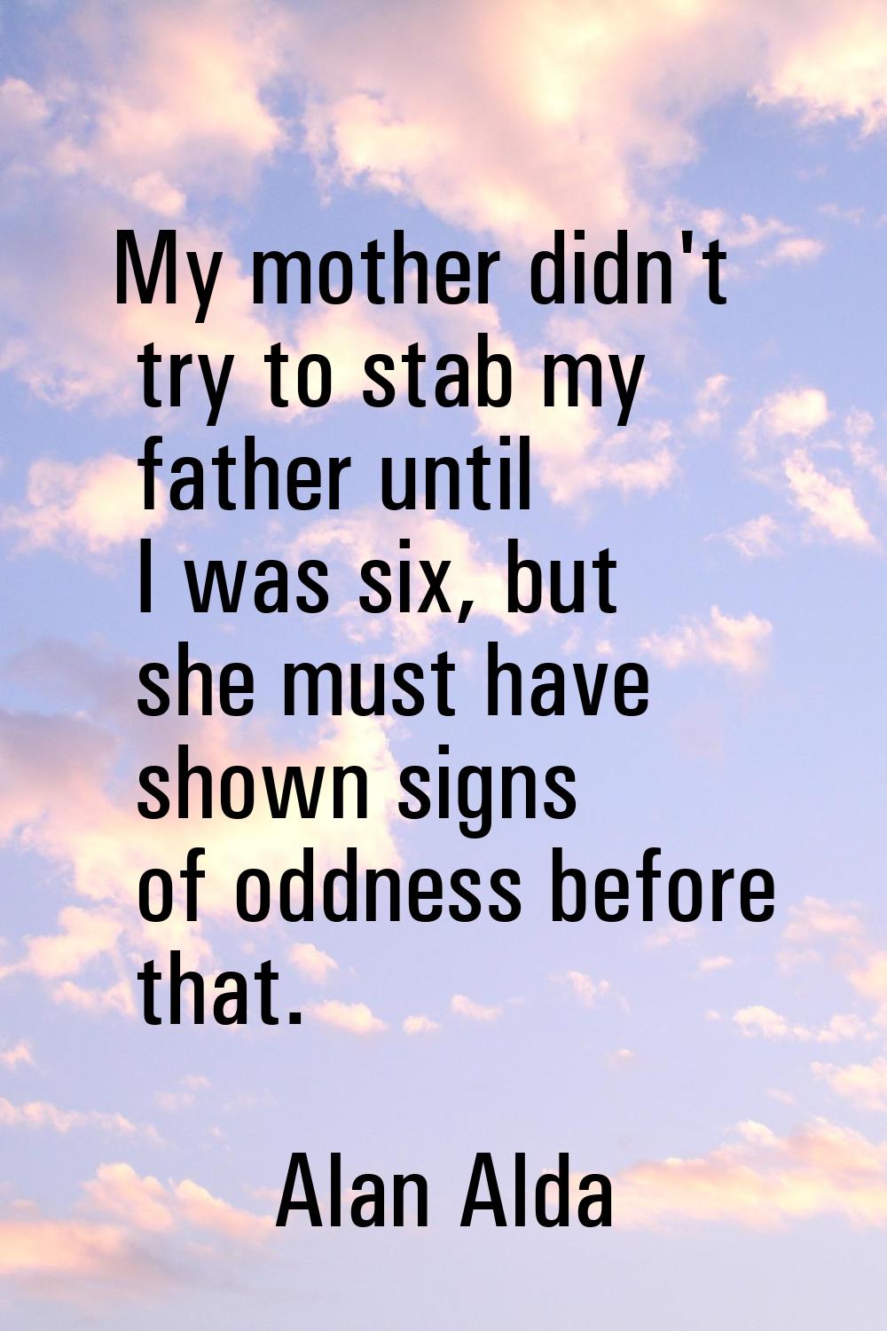My mother didn't try to stab my father until I was six, but she must have shown signs of oddness be