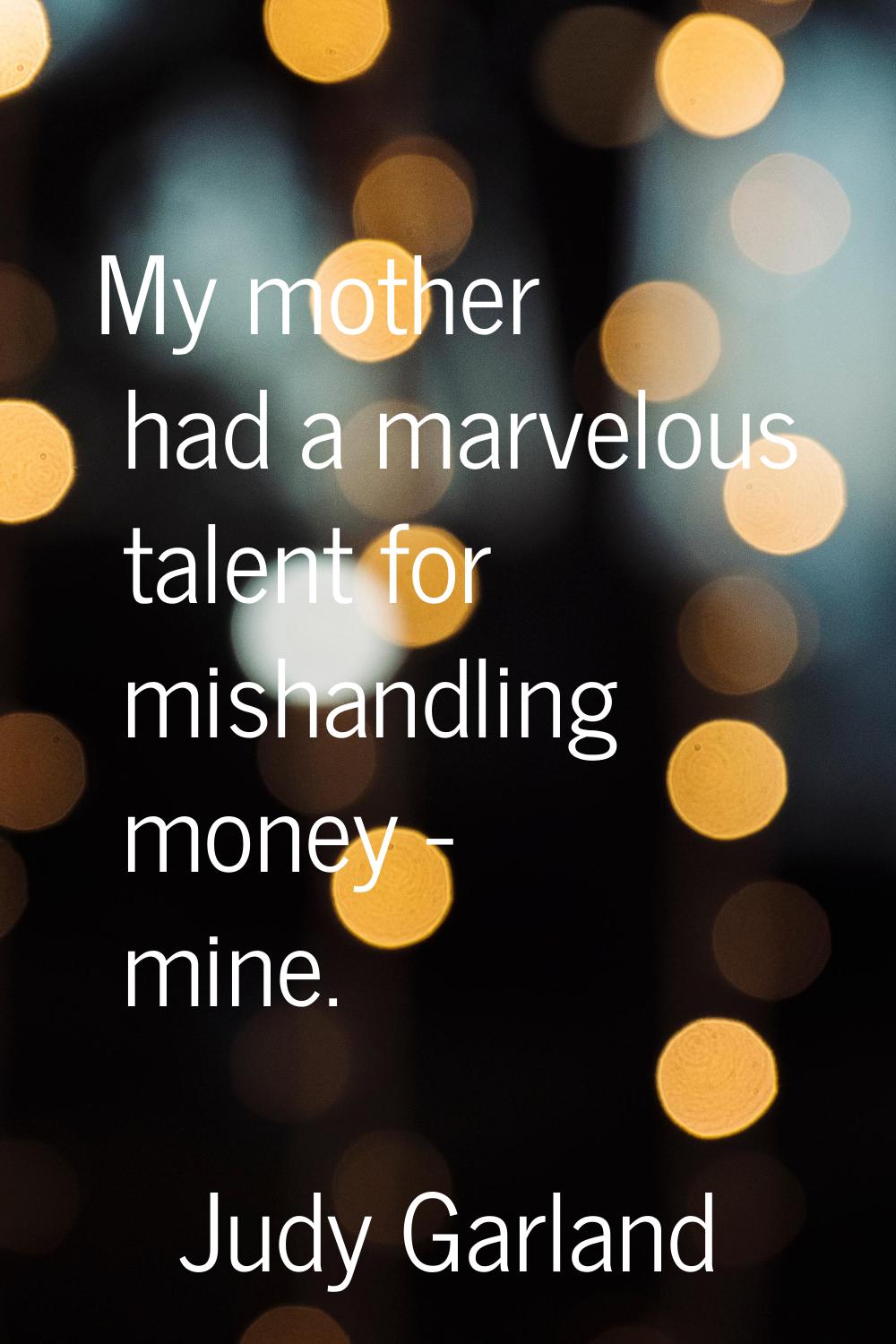 My mother had a marvelous talent for mishandling money - mine.