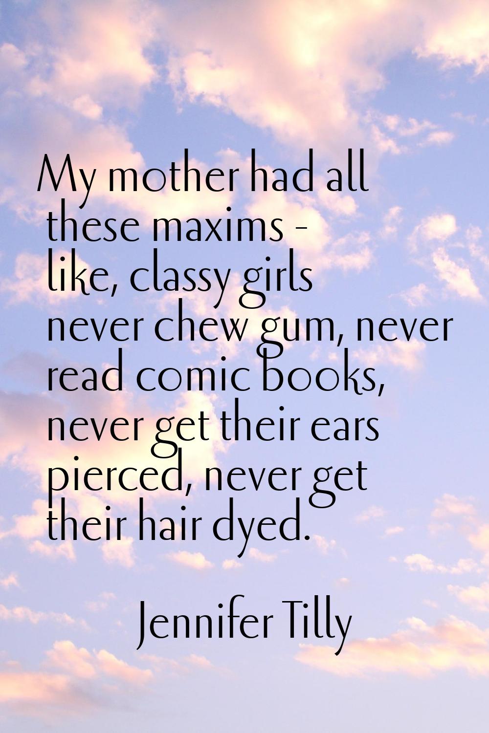 My mother had all these maxims - like, classy girls never chew gum, never read comic books, never g