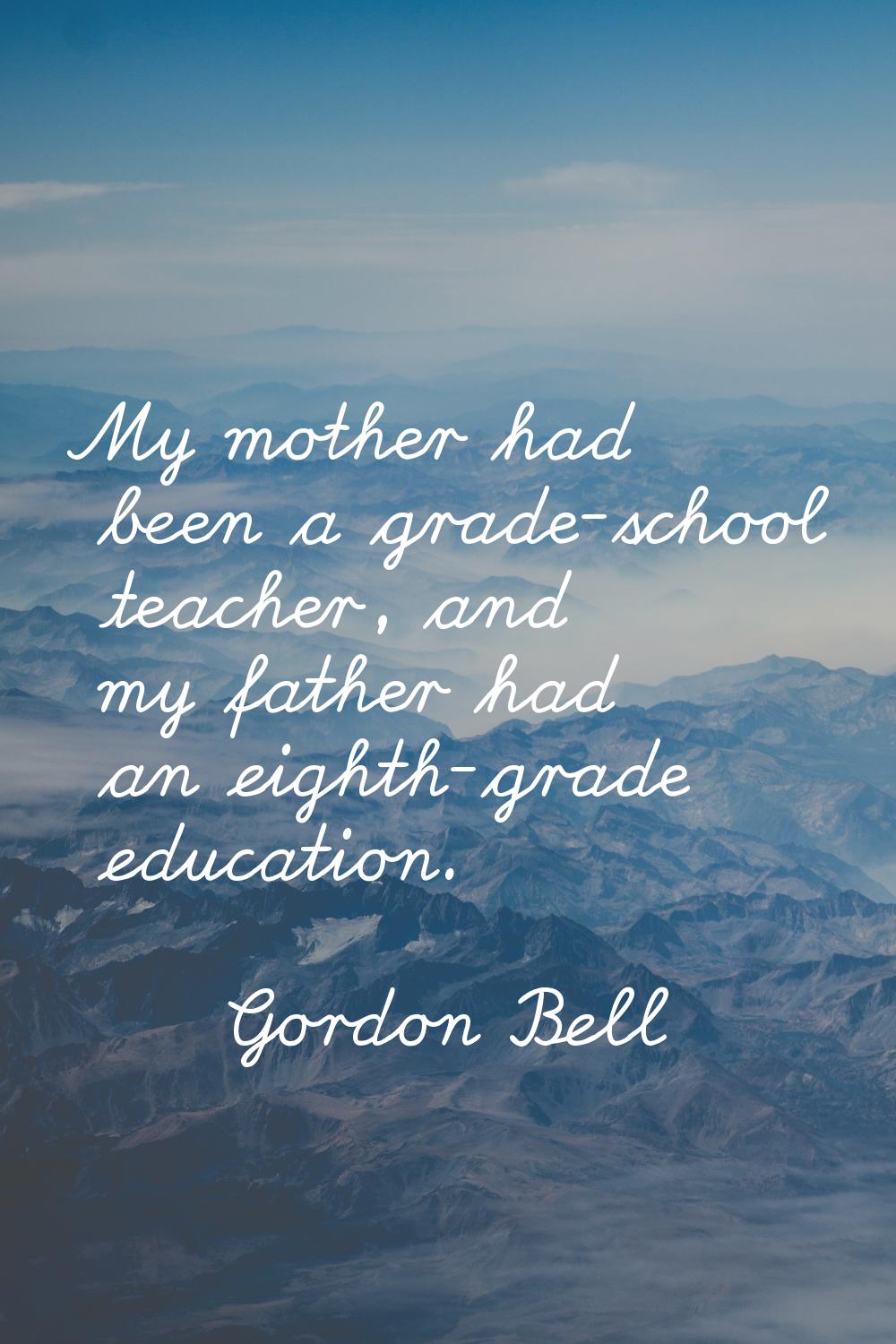 My mother had been a grade-school teacher, and my father had an eighth-grade education.