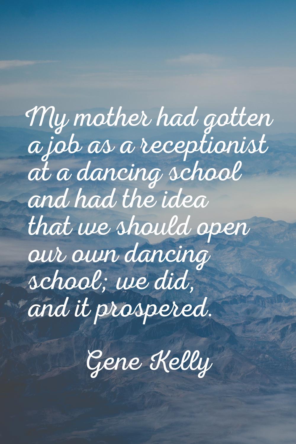 My mother had gotten a job as a receptionist at a dancing school and had the idea that we should op