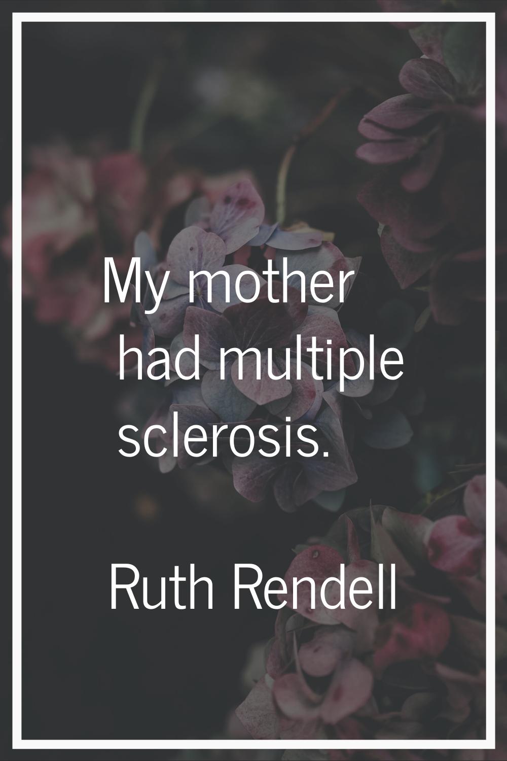 My mother had multiple sclerosis.