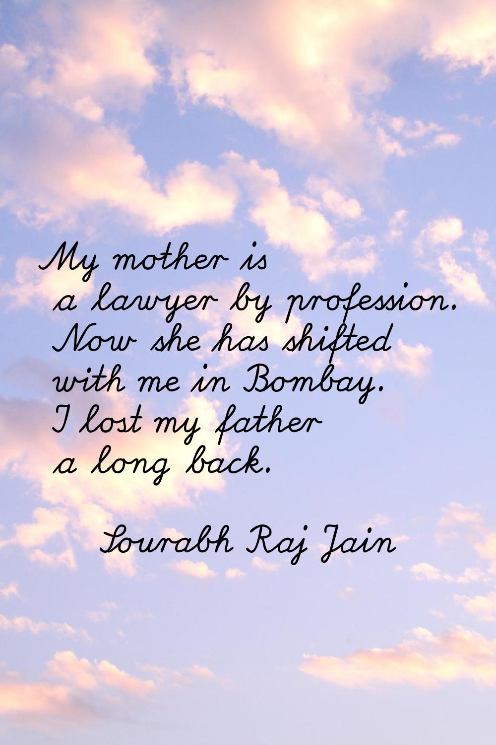 My mother is a lawyer by profession. Now she has shifted with me in Bombay. I lost my father a long