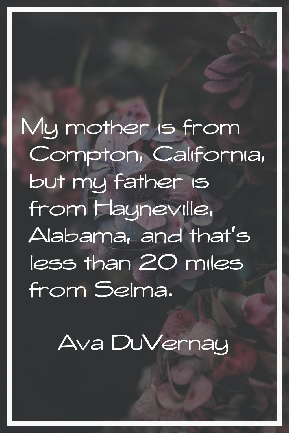 My mother is from Compton, California, but my father is from Hayneville, Alabama, and that's less t