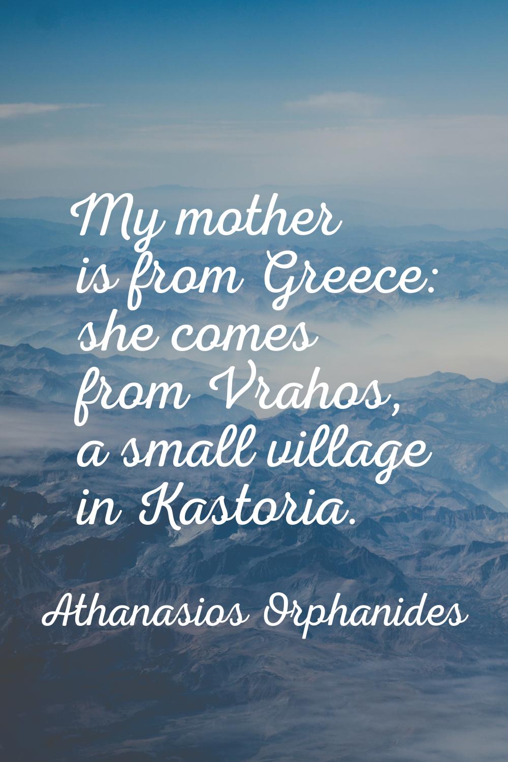 My mother is from Greece: she comes from Vrahos, a small village in Kastoria.