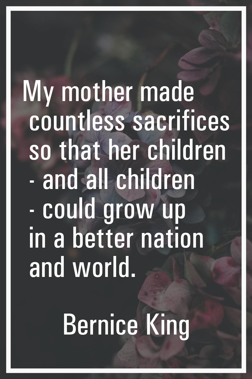My mother made countless sacrifices so that her children - and all children - could grow up in a be