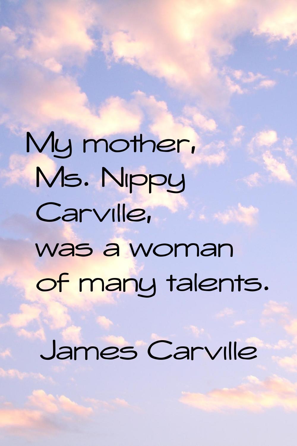 My mother, Ms. Nippy Carville, was a woman of many talents.