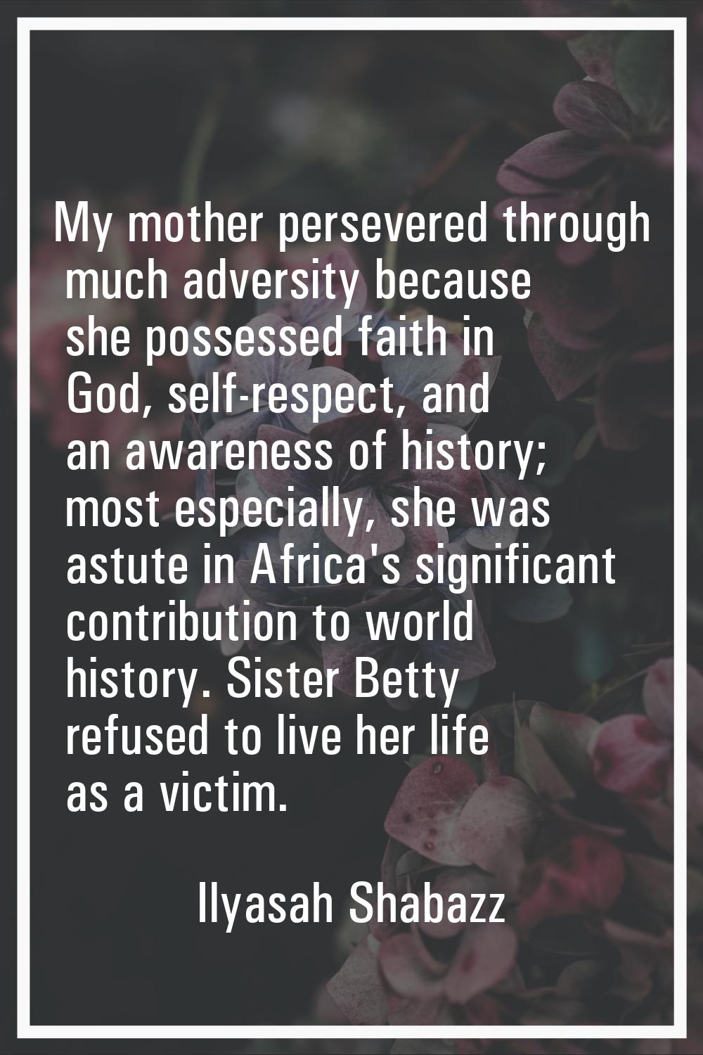 My mother persevered through much adversity because she possessed faith in God, self-respect, and a