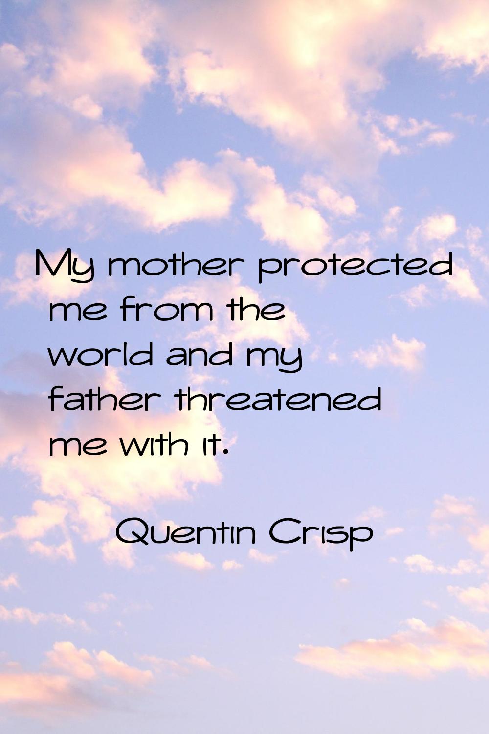 My mother protected me from the world and my father threatened me with it.