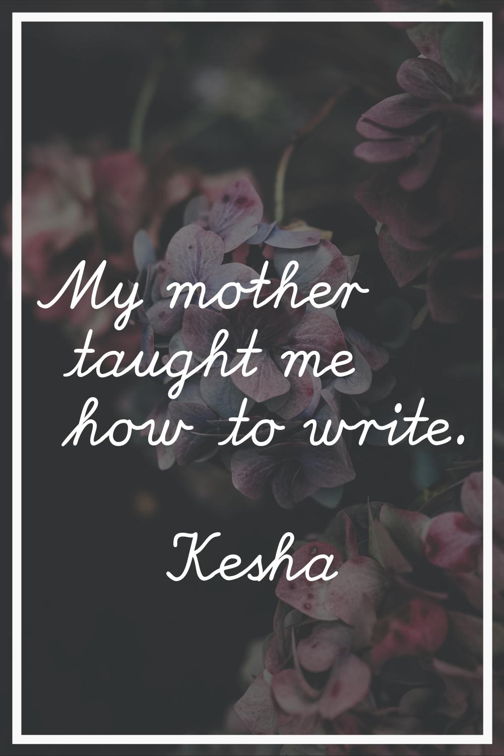My mother taught me how to write.